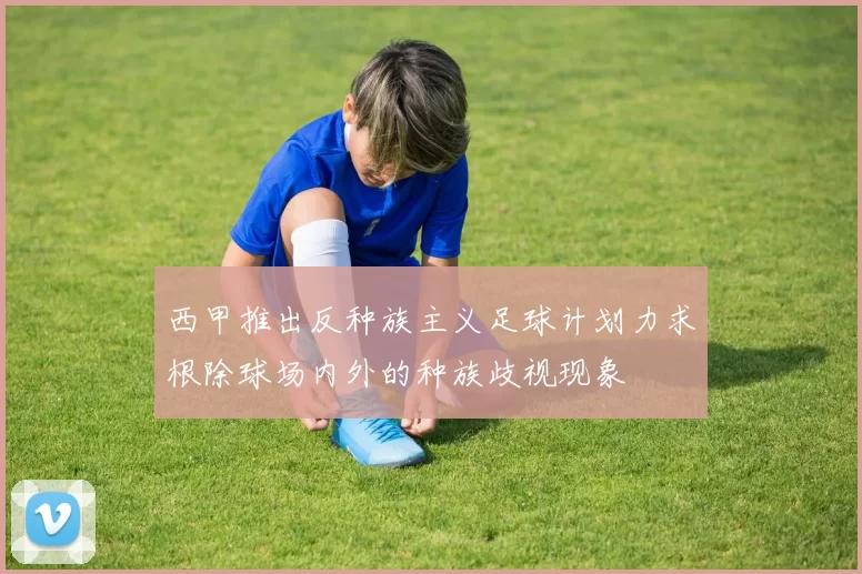 西甲推出反种族主义足球计划力求根除球场内外的种族歧视现象