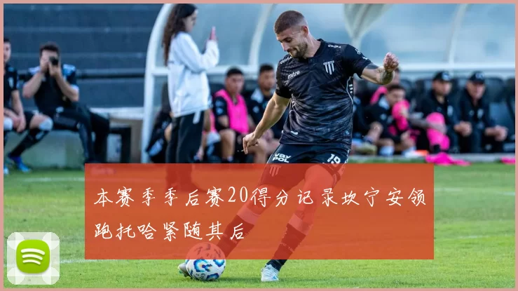 本赛季季后赛20得分记录坎宁安领跑托哈紧随其后