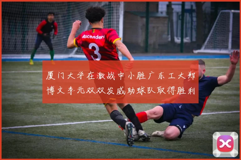 厦门大学在激战中小胜广东工大郑博文李元双双发威助球队取得胜利