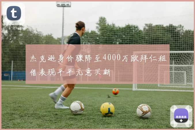 杰克逊身价骤降至4000万欧拜仁租借表现平平无意买断