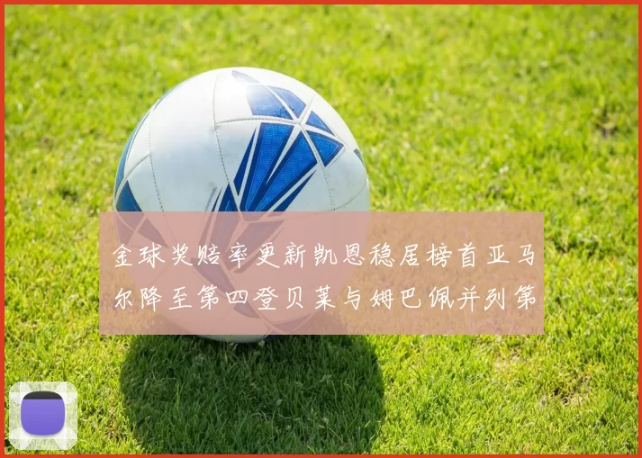 金球奖赔率更新凯恩稳居榜首亚马尔降至第四登贝莱与姆巴佩并列第五