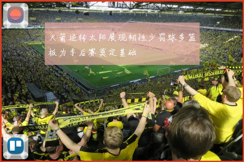 火箭逆转太阳展现韧性少罚球多篮板为季后赛奠定基础