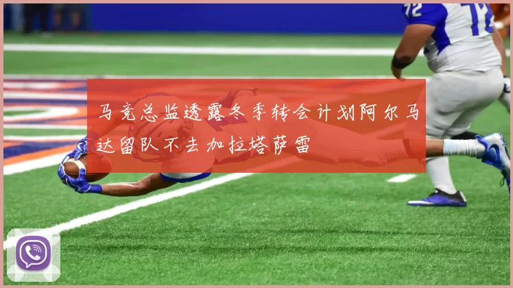 马竞总监透露冬季转会计划阿尔马达留队不去加拉塔萨雷