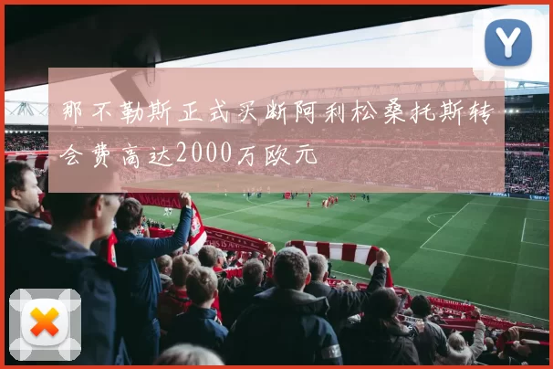 那不勒斯正式买断阿利松桑托斯转会费高达2000万欧元
