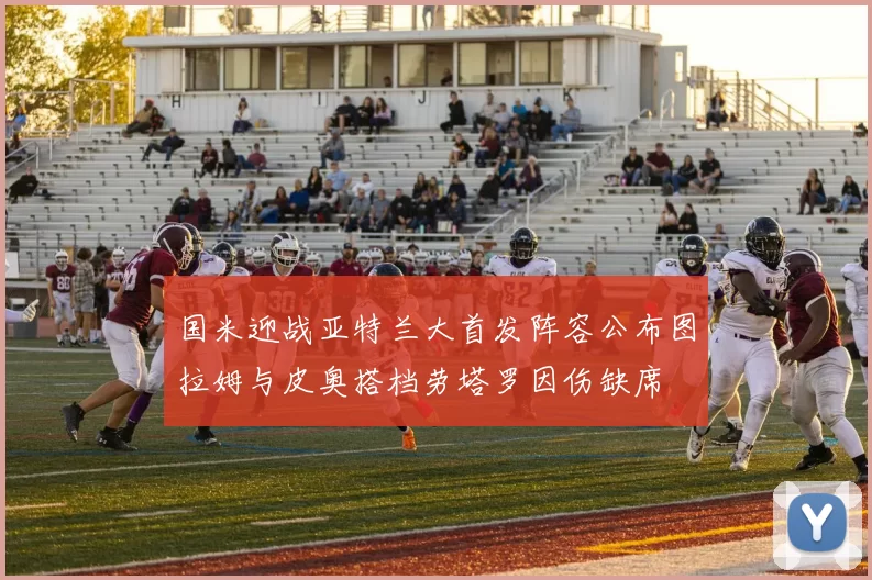 国米迎战亚特兰大首发阵容公布图拉姆与皮奥搭档劳塔罗因伤缺席